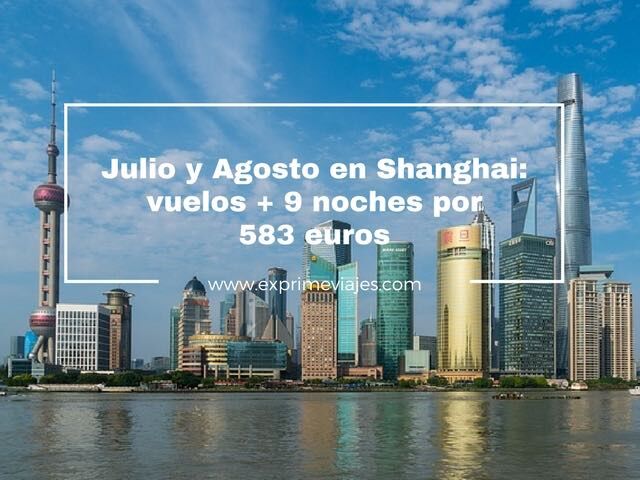 🇨🇳 JULIO Y AGOSTO EN SHANGHAI: VUELOS + 9 NOCHES EN HOTEL 4* POR 583 EUROS
