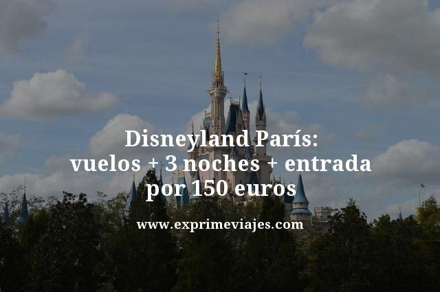 🇫🇷 DISNEYLAND PARÍS: VUELOS + 3 NOCHES + ENTRADA POR 150 EUROS