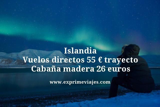 🇮🇸 ISLANDIA: VUELOS DIRECTOS 55 EUROS TRAYECTO, CABAÑA MADERA 26 EUROS