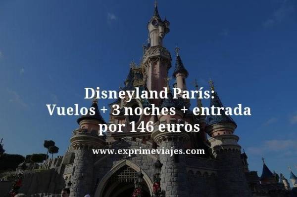 🇫🇷 DISNEYLAND PARÍS: VUELOS + 3 NOCHES + ENTRADA POR 146 EUROS