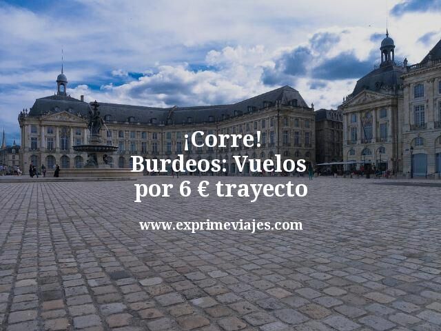 🇫🇷 Corre! Burdeos: Vuelos por 6 euros trayecto
