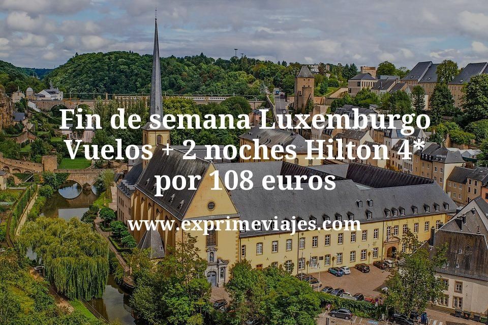 🧳 Fin de semana Luxemburgo: Vuelos + 2 noches Hilton 4* por 108 euros
