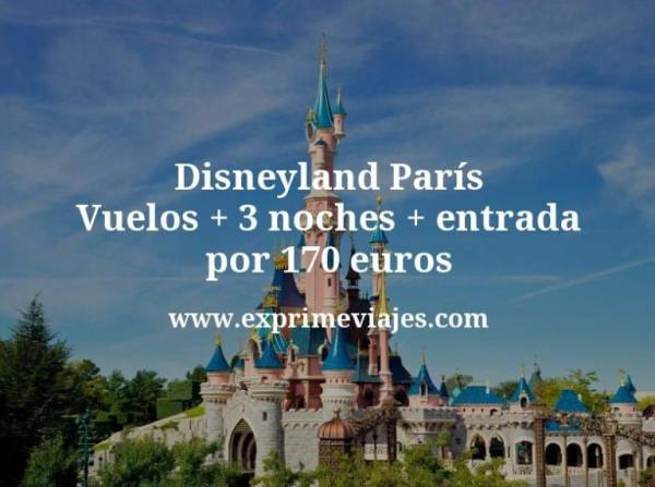 🇫🇷 Disneyland París: Vuelos + 3 noches + entrada por 170 euros