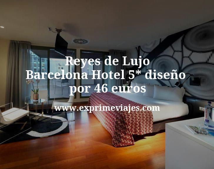 🇪🇸 Reyes de Lujo en Barcelona: Hotel 5* diseño por 46 € p.p/noche
