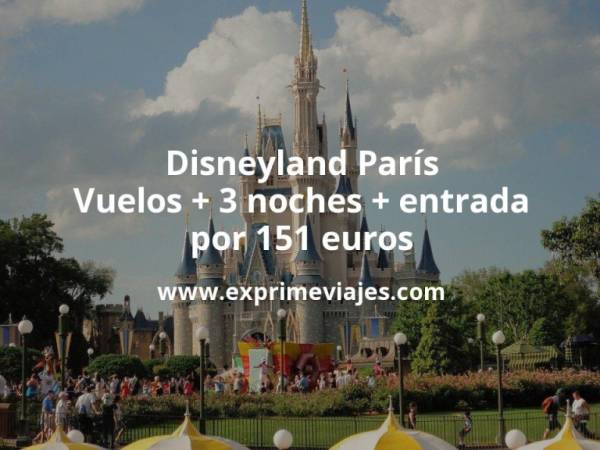 🇫🇷 Disneyland París: Vuelos + 3 noches + entrada por 151 euros