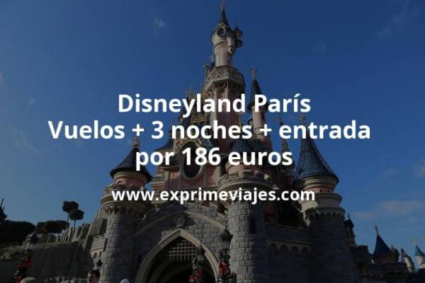 🇫🇷 Disneyland París: Vuelos + 3 noches + entrada por 186 euros