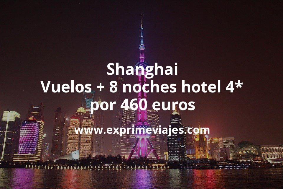 🇨🇳 Shanghai: Vuelos + 8 noches hotel 4* por 460 euros