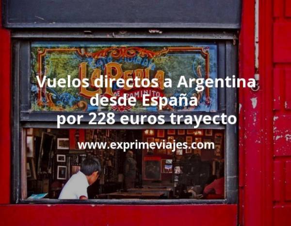 🇦🇷 Vuelos directos a Argentina desde España por 228 euros trayecto