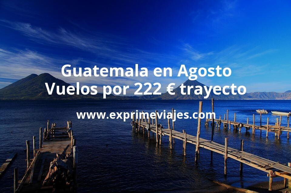 ✈️ Agosto en Guatemala: vuelos por 222 euros trayecto
