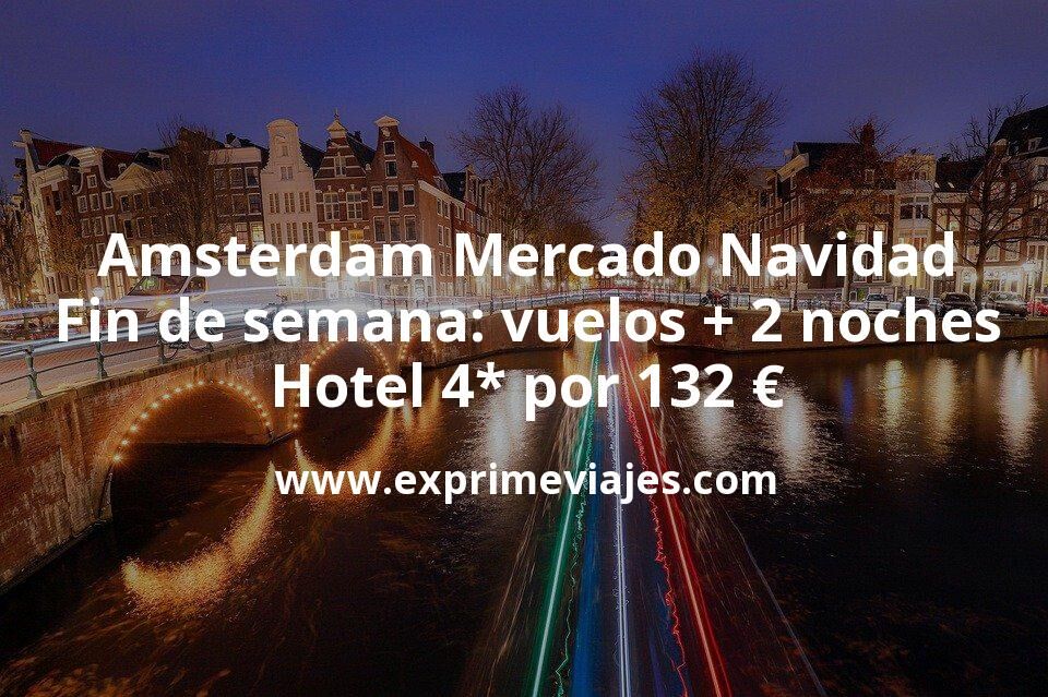 🇳🇱 Amsterdam Mercado Navidad en fin de semana: vuelos + 2 noches 4* por 132 euros