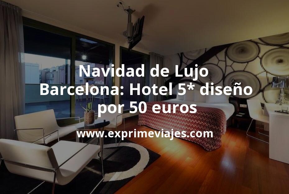 🇪🇸 Navidad de Lujo en Barcelona: Hotel 5* diseño por 50 € p.p/noche