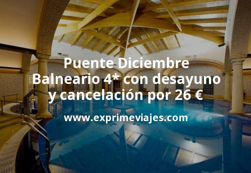 ✈️ Puente Diciembre: Balneario 4* con desayuno y cancelación por 26 € p.p/noche