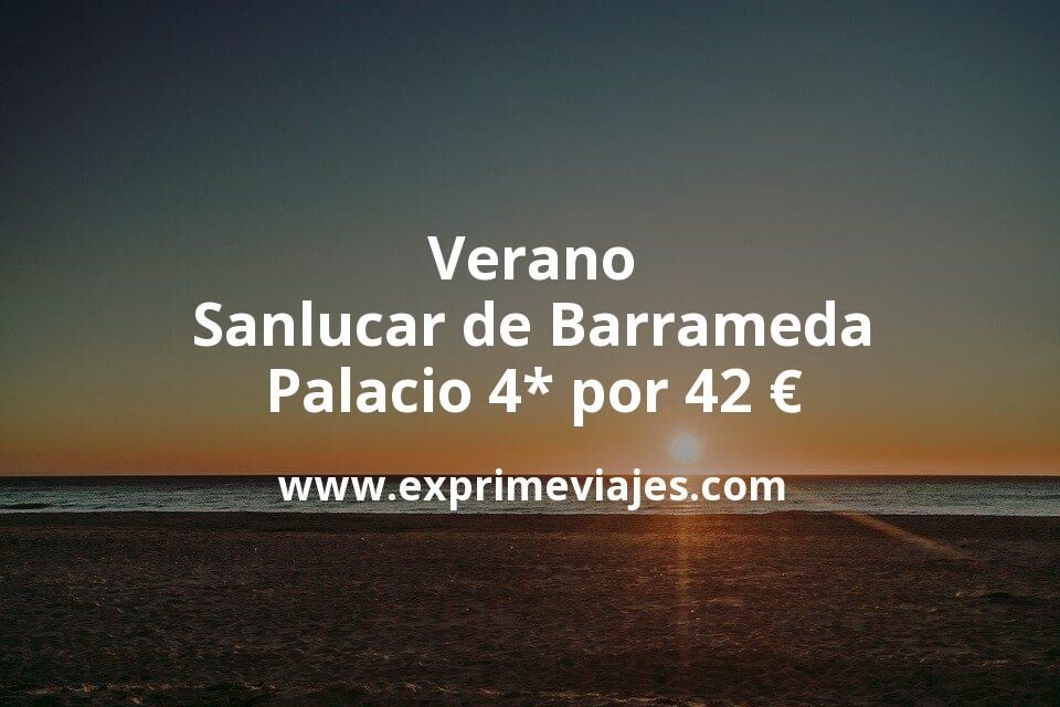 🇪🇸 Verano en Sanlucar de Barrameda: Palacio 4* por 42 € p.p/noche