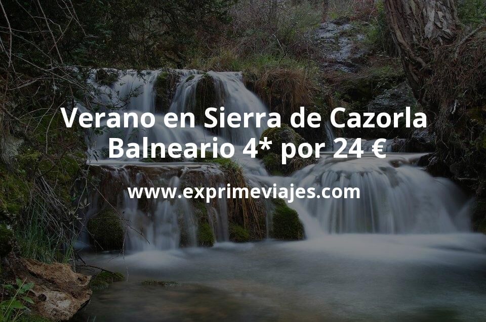 ¡Chollo! Verano en Sierra de Cazorla: Balneario 4* por 24 € p.p/noche
