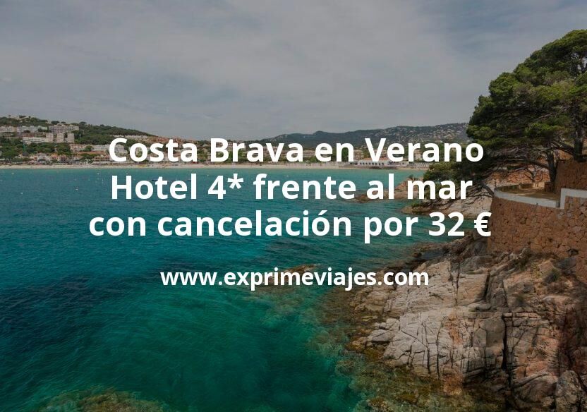 🇪🇸 Costa Brava en Verano: Hotel 4* frente al mar con cancelación por 32 € p.p/noche