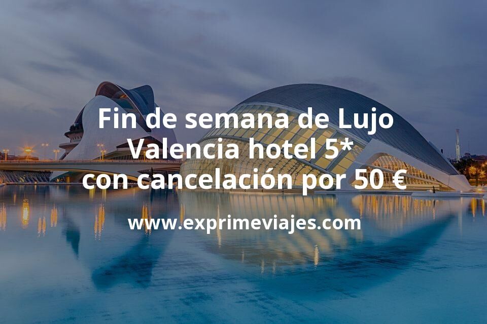 🇪🇸 Fin de semana de Lujo: Valencia hotel 5* con cancelación por 50 € p.p/noche