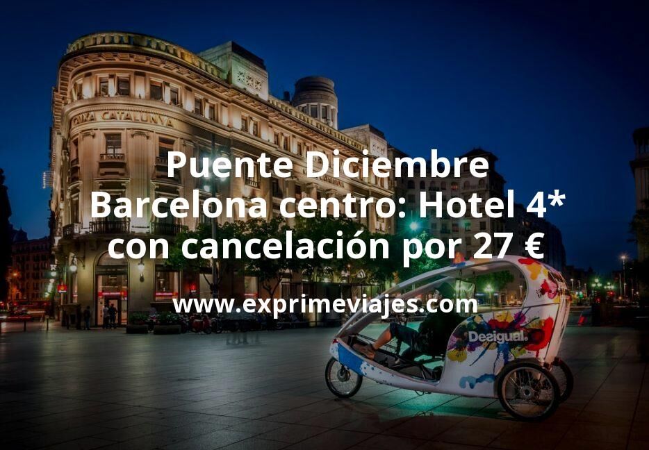 🇪🇸 Puente Diciembre Barcelona centro: Hotel 4* con cancelación por 27 € p.p/noche