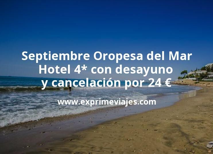 Septiembre Oropesa del Mar: Hotel 4* con desayuno y cancelación por 24 € p.p/noche