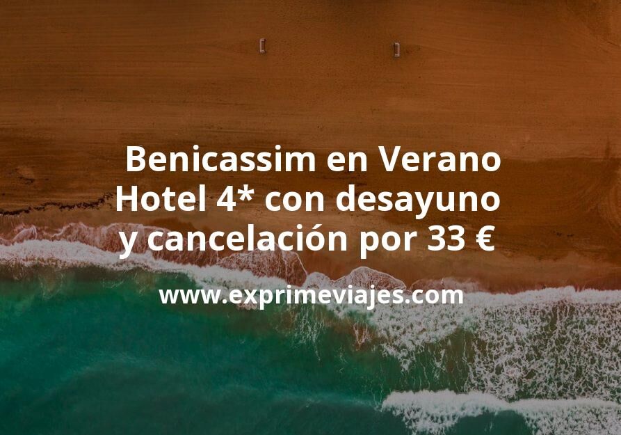 🏨 Benicassim en Verano: Hotel 4* con desayuno y cancelación por 33 € p.p/noche