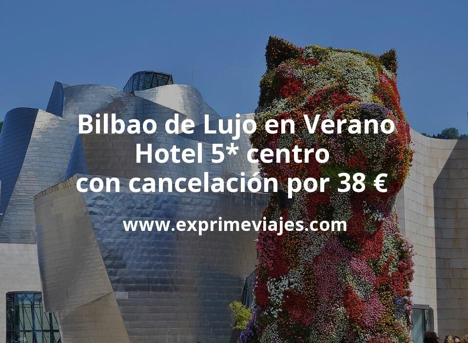 🇪🇸 Bilbao de Lujo en Verano: Hotel 5* centro con cancelación por 38 € p.p/noche