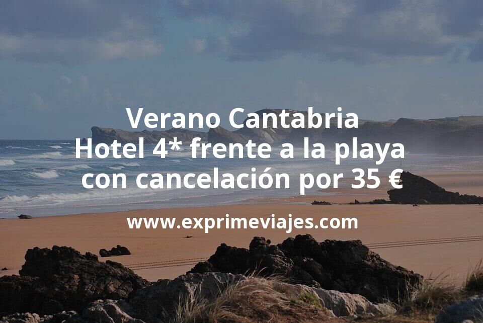 🇪🇸 Verano Cantabria: Hotel Spa 4* frente a la playa con cancelación por 35 € p.p/noche
