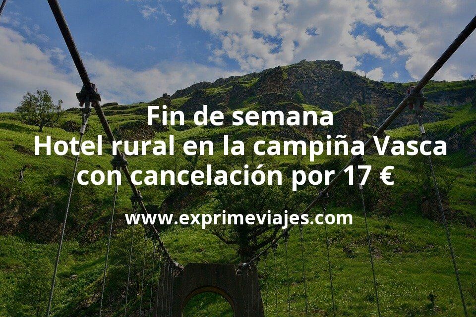 🧳 Fin de semana: Hotel rural en la campiña Vasca con cancelación por 17 € p.p/noche