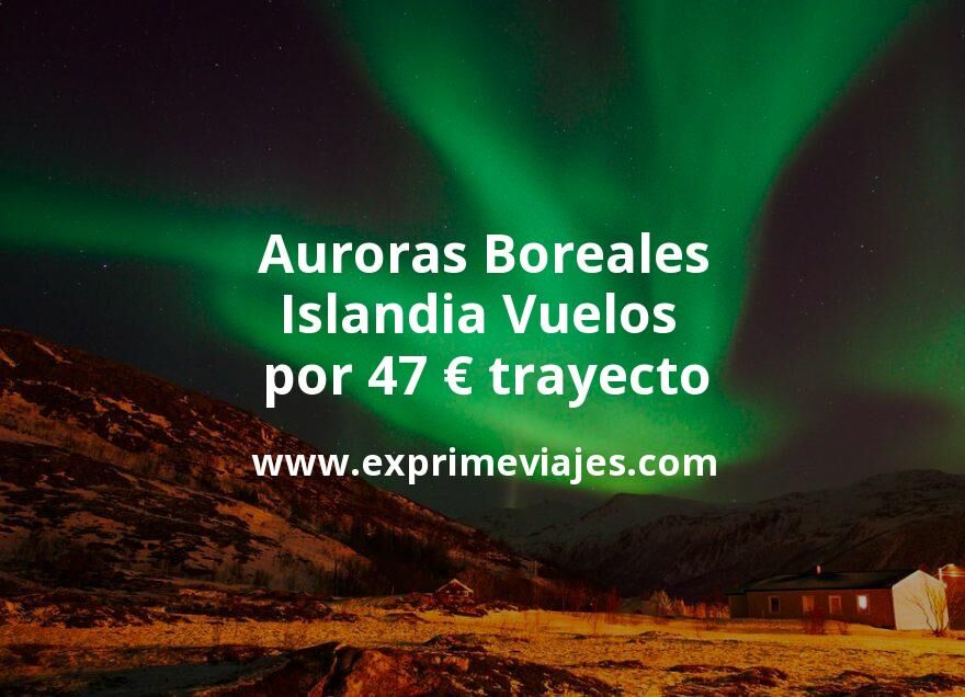🇮🇸 Auroras Boreales en Islandia: Vuelos por 47 euros trayecto