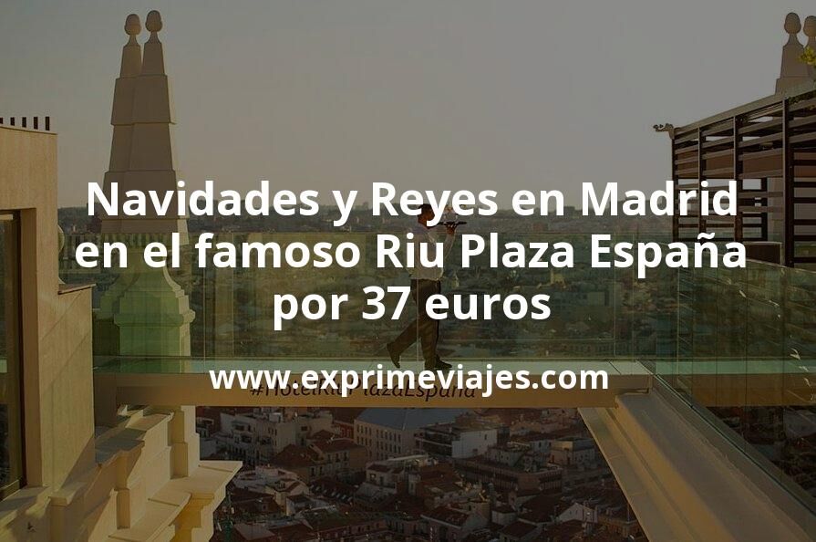 🇪🇸 Regalazo! Navidades y Noche de Reyes en el famoso Riu Plaza España de Madrid por 37 € p.p/noche