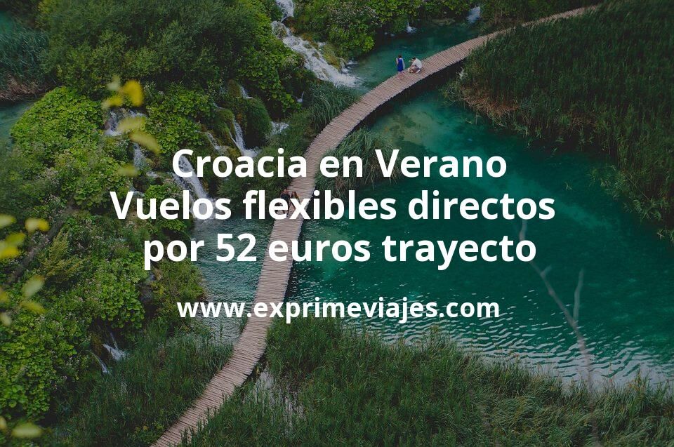 🇭🇷 Croacia en Verano: Vuelos directos flexibles por 52 euros trayecto