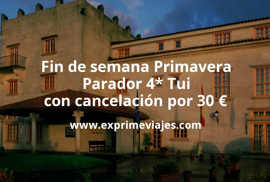 🇪🇸 Fin de semana Primavera: Parador 4* Tui con cancelación por 30 € p.p/noche