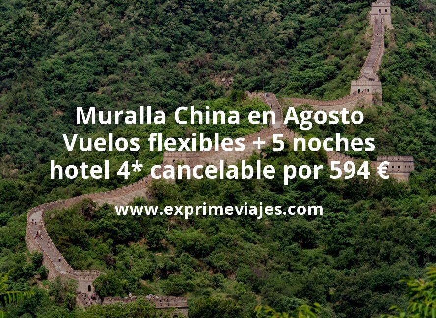 🇨🇳 Muralla China en Agosto: Vuelos flexibles + 5 noches hotel 4* cancelable por 594 euros