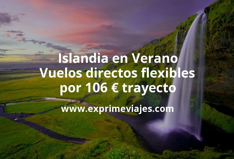 🇮🇸 Islandia en Verano: Vuelos directos flexibles por 106 euros trayecto