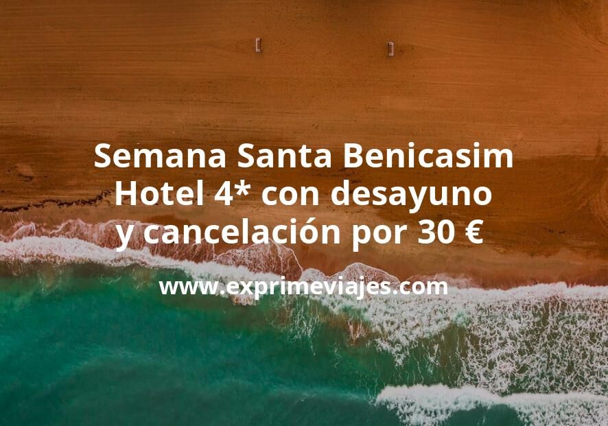 🏨 Semana Santa Benicasim: Hotel 4* con desayuno y cancelación por 30 € p.p/noche