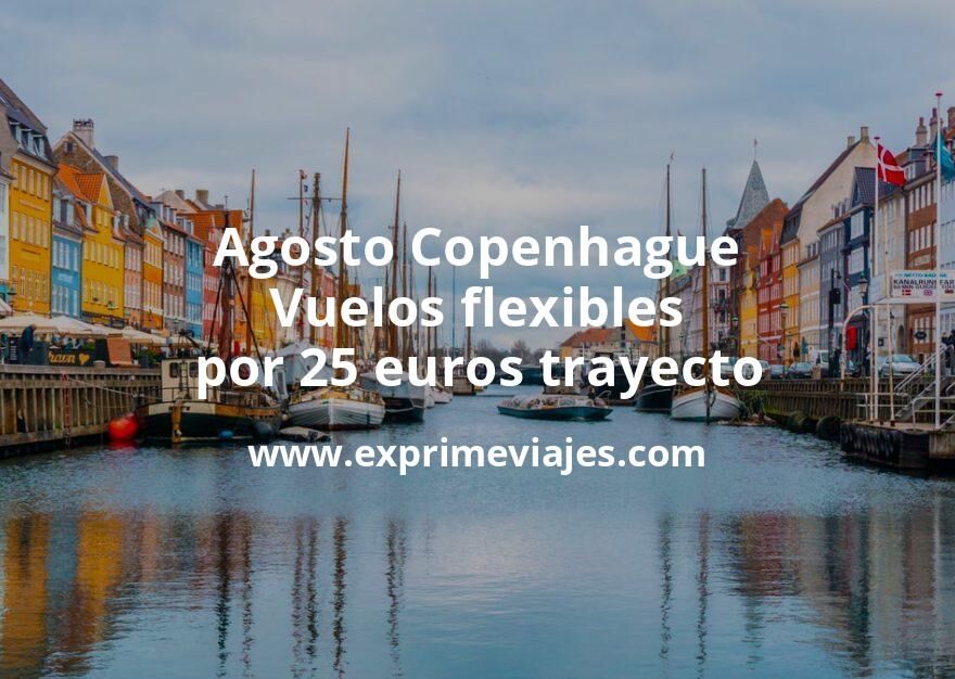 🇩🇰 Agosto Copenhague: Vuelos flexibles por 25 euros trayecto