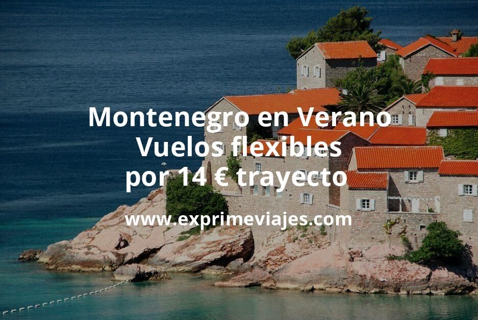 🇲🇪 Montenegro en Verano: Vuelos flexibles por 14 euros trayecto
