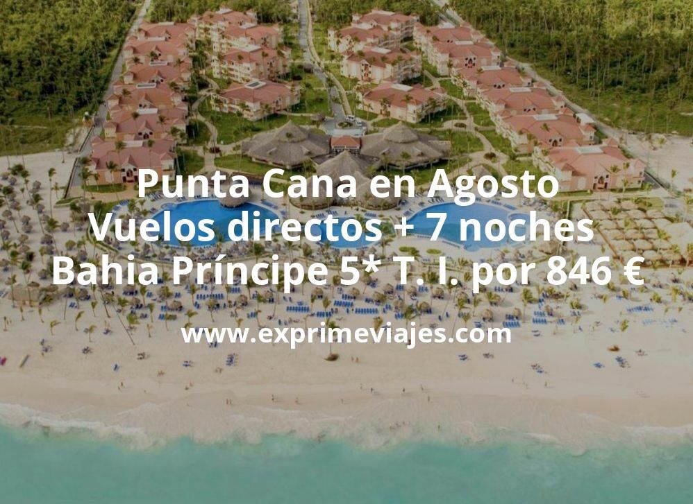 🇩🇴 Punta Cana en Agosto: Vuelos directos + 7 noches Bahia Príncipe 5* Todo Incluido por 846 €