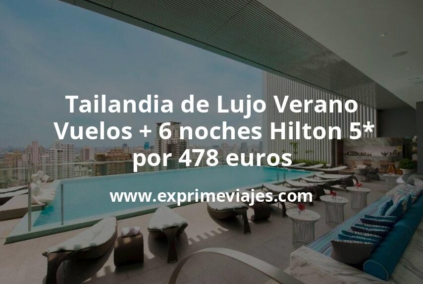 🇹🇭 Tailandia de Lujo en Verano: Vuelos + 6 noches Hilton 5* por 478 euros