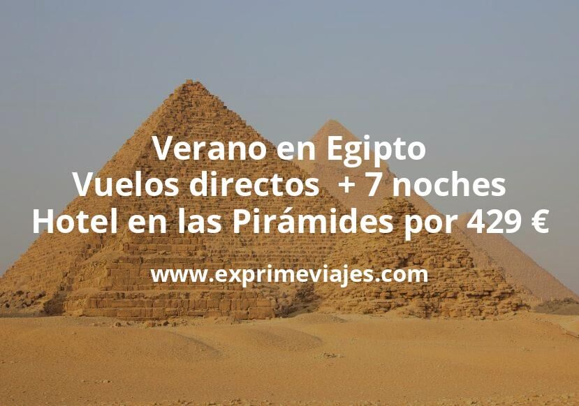🇪🇬 Verano en Egipto: Vuelos directos  + 7 noches hotel en las Pirámides por 429 euros