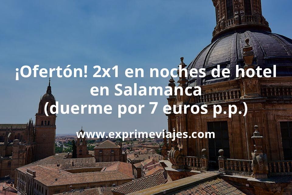 🇪🇸 Promoción 2×1 en noches de hotel en Salamanca (duerme por 7 euros p.p./noche)