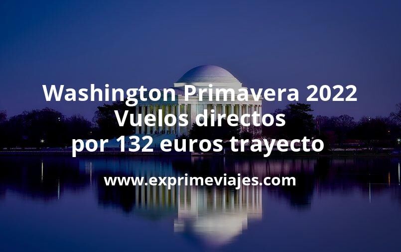 🇺🇸 Washington Primavera 2022: Vuelos directos por 132 euros trayecto