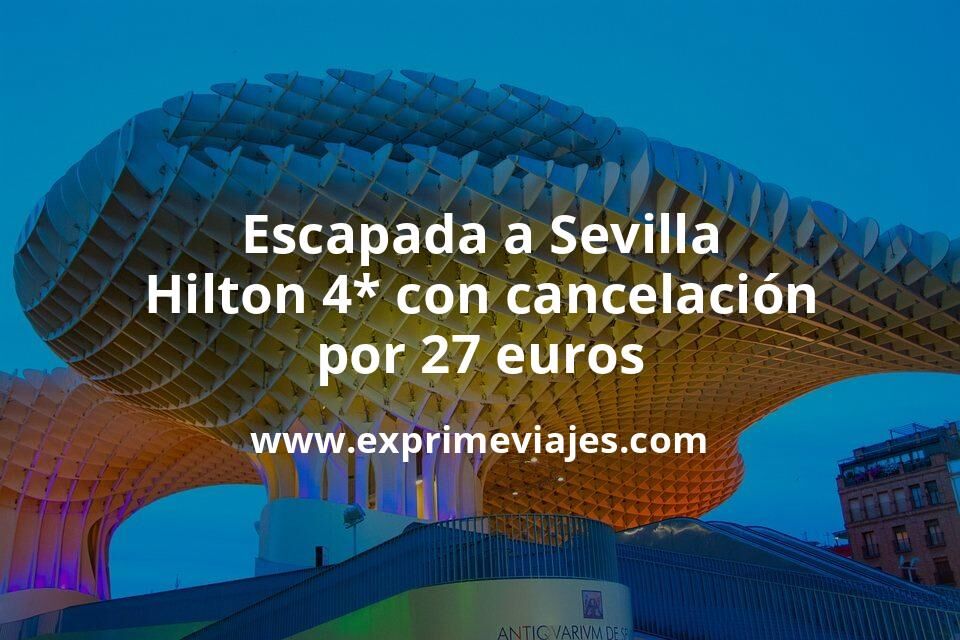 🇪🇸 Escapada a Sevilla: Hilton 4* con cancelación por 27 € p.p/noche