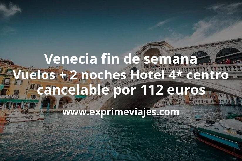 🇮🇹 Venecia fin de semana: Vuelos + 2 noches Hotel 4* centro cancelable por 112 euros