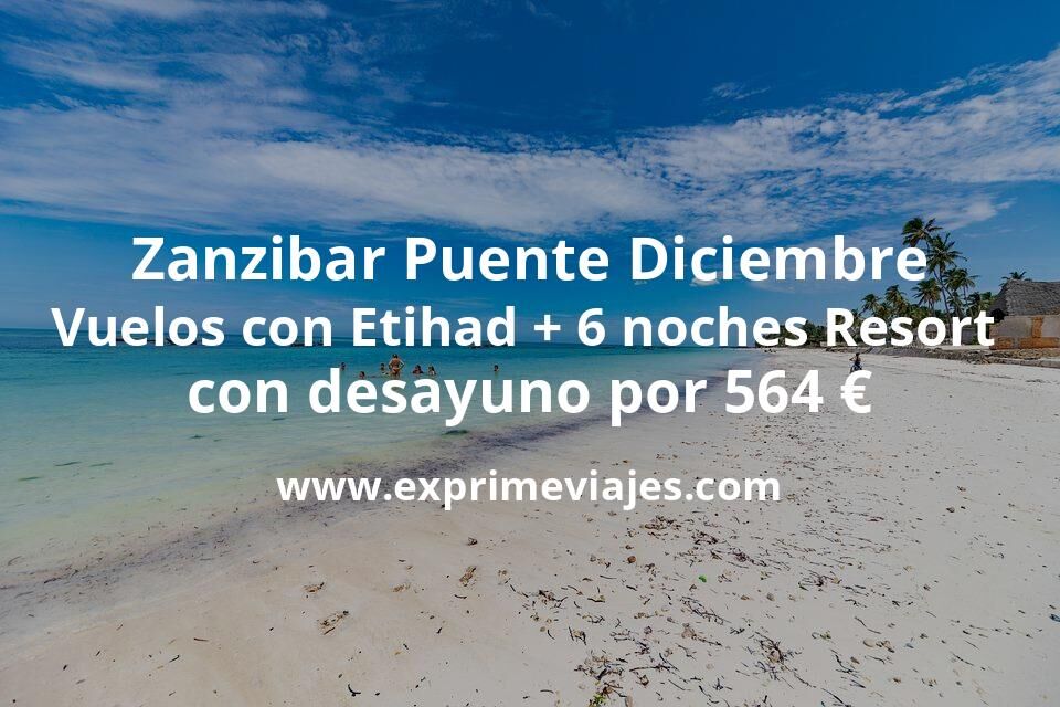 🇹🇿 Zanzibar Puente Diciembre: Vuelos con Etihad + 6 noches Resort con desayuno por 564 euros