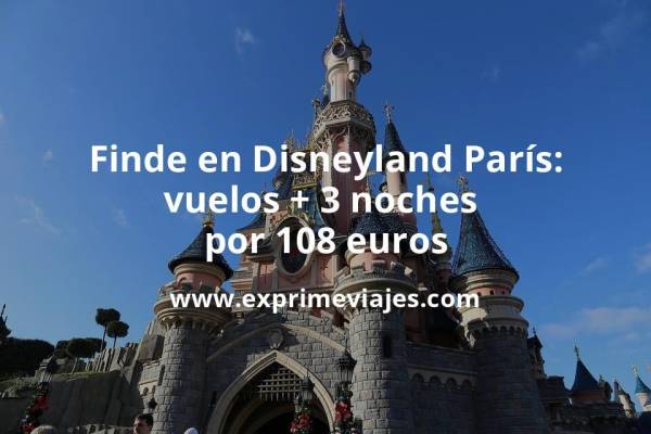 🇫🇷 Disneyland París fin de semana: Vuelos + 3 noches por 108 euros