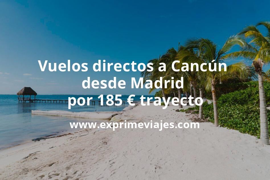 🇲🇽 Vuelos directos a Cancún desde Madrid por 185 euros trayecto