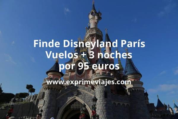 🇫🇷 Alucinante! Fin de Semana Disneyland París: Vuelos + 3 noches por 95 euros