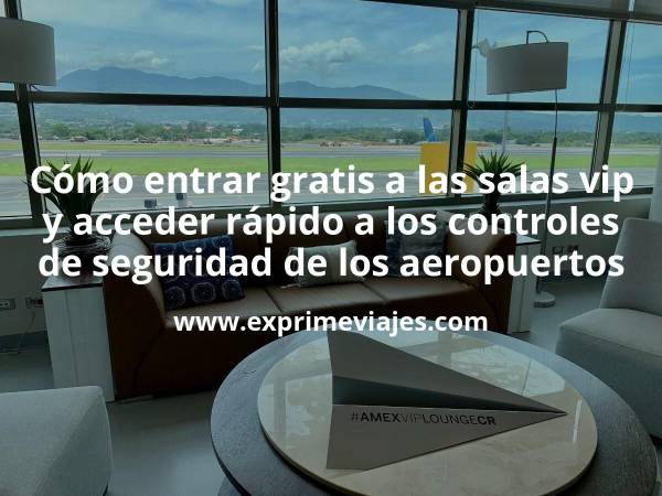 ✈️ Cómo entrar gratis en las salas vip de los aeropuertos y tener fast track en los controles de seguridad