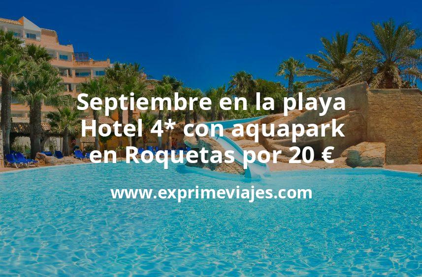 🏖️ Septiembre en la playa: Hotel 4* con aquapark en Roquetas por 20 € p.p/noche