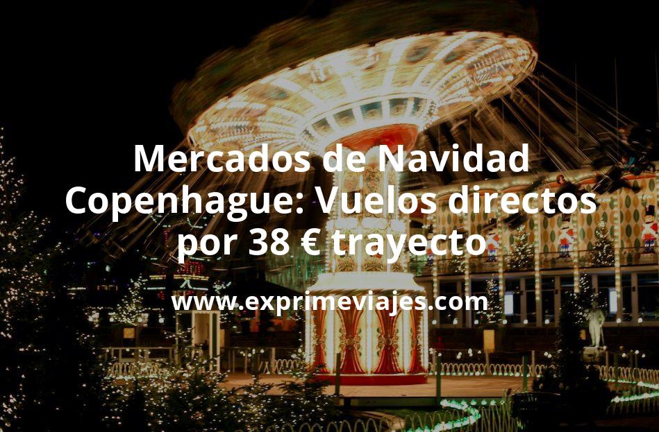 🇩🇰 Mercados de Navidad en Copenhague: Vuelos directos por 38 euros trayecto