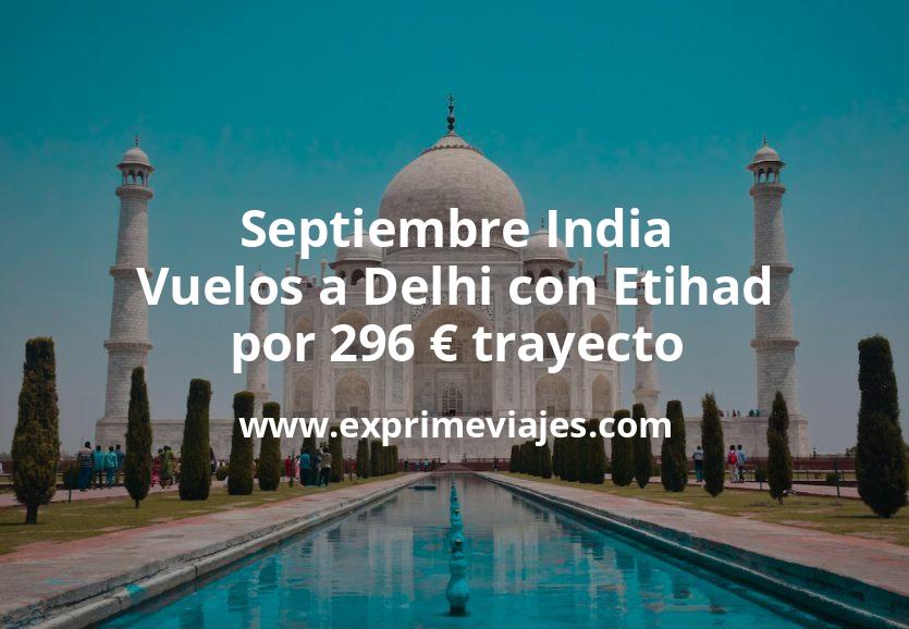🇮🇳 Septiembre India: Vuelos a Delhi con Etihad por 296 euros trayecto